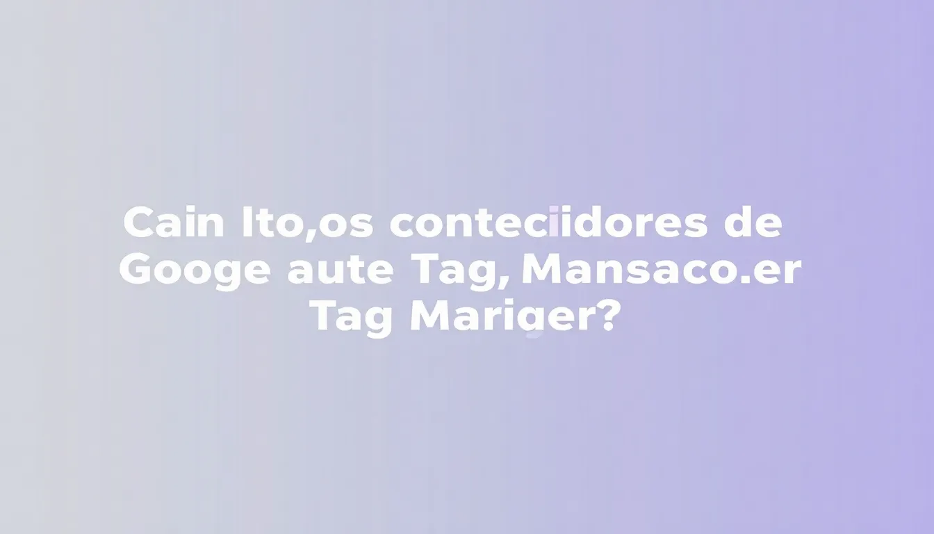 Cuántos contenedores de Google Tag Manager necesitas